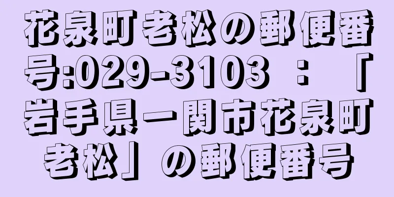 花泉町老松の郵便番号:029-3103 ： 「岩手県一関市花泉町老松」の郵便番号