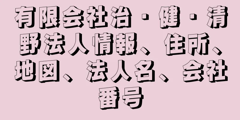 有限会社治・健・清野法人情報、住所、地図、法人名、会社番号