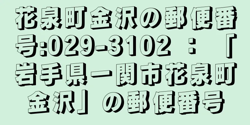 花泉町金沢の郵便番号:029-3102 ： 「岩手県一関市花泉町金沢」の郵便番号