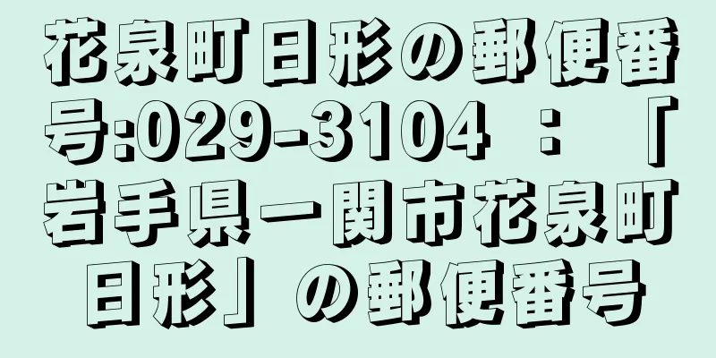 花泉町日形の郵便番号:029-3104 ： 「岩手県一関市花泉町日形」の郵便番号