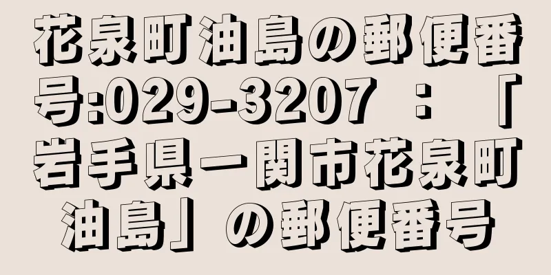 花泉町油島の郵便番号:029-3207 ： 「岩手県一関市花泉町油島」の郵便番号