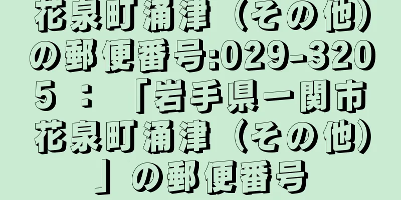 花泉町涌津（その他）の郵便番号:029-3205 ： 「岩手県一関市花泉町涌津（その他）」の郵便番号