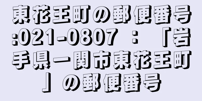 東花王町の郵便番号:021-0807 ： 「岩手県一関市東花王町」の郵便番号