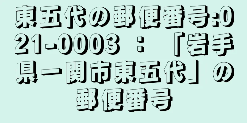 東五代の郵便番号:021-0003 ： 「岩手県一関市東五代」の郵便番号