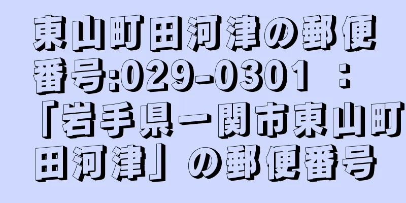 東山町田河津の郵便番号:029-0301 ： 「岩手県一関市東山町田河津」の郵便番号