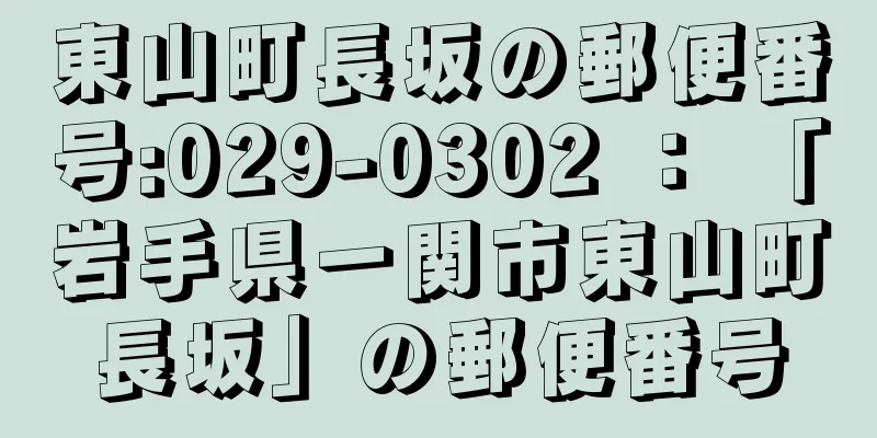 東山町長坂の郵便番号:029-0302 ： 「岩手県一関市東山町長坂」の郵便番号