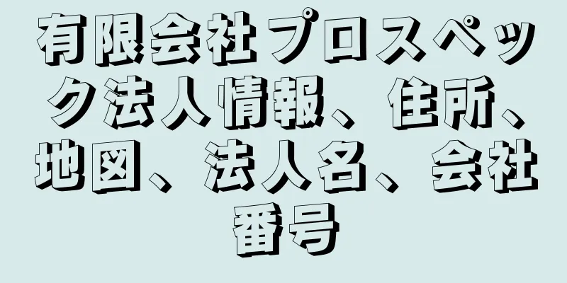 有限会社プロスペック法人情報、住所、地図、法人名、会社番号