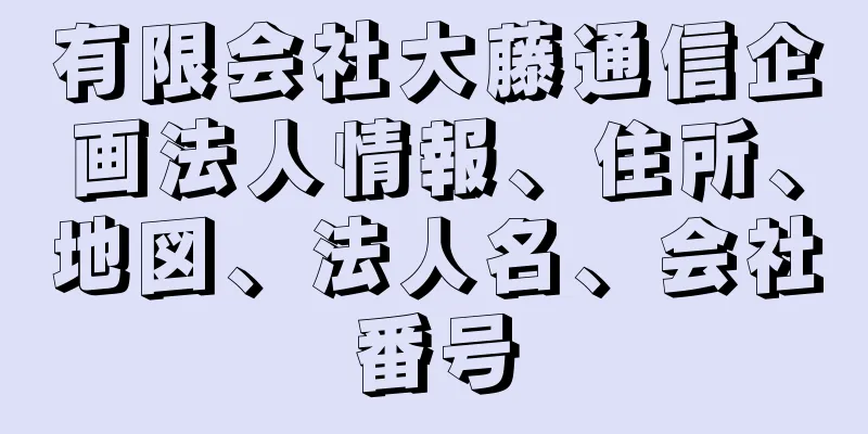 有限会社大藤通信企画法人情報、住所、地図、法人名、会社番号