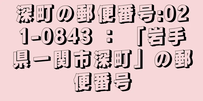 深町の郵便番号:021-0843 ： 「岩手県一関市深町」の郵便番号