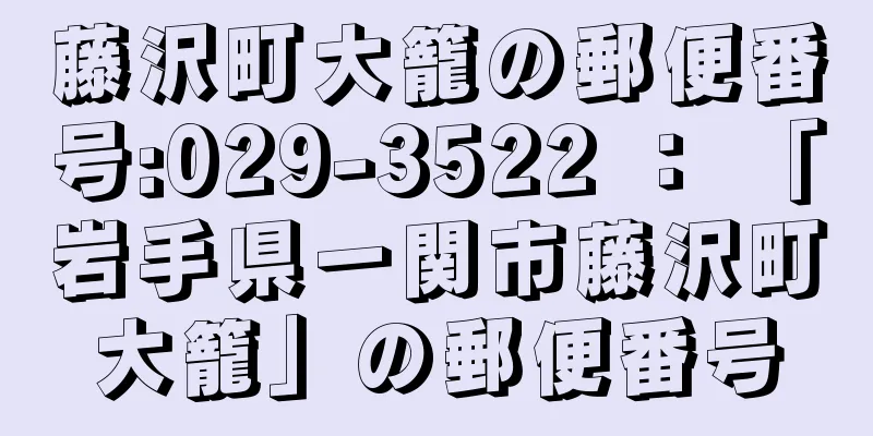 藤沢町大籠の郵便番号:029-3522 ： 「岩手県一関市藤沢町大籠」の郵便番号