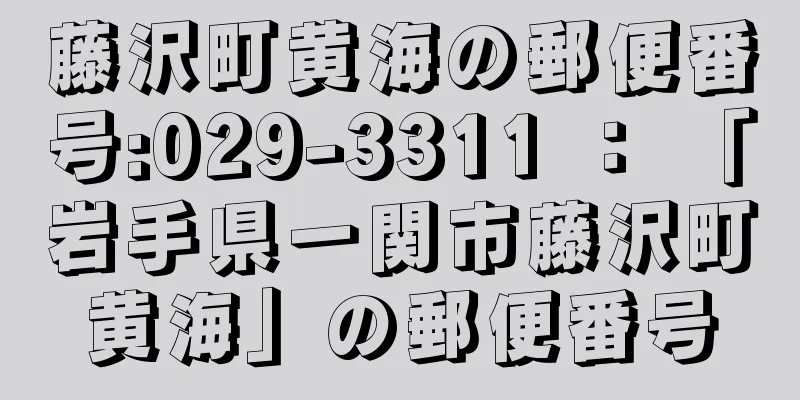 藤沢町黄海の郵便番号:029-3311 ： 「岩手県一関市藤沢町黄海」の郵便番号