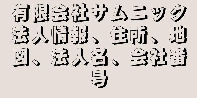 有限会社サムニック法人情報、住所、地図、法人名、会社番号