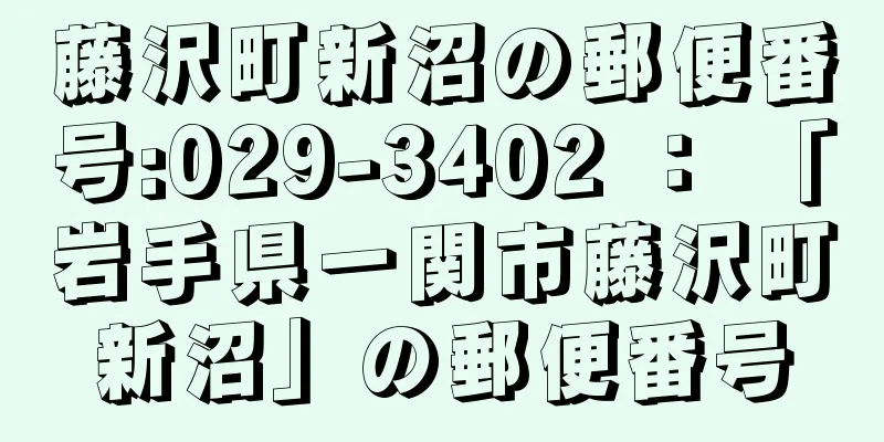 藤沢町新沼の郵便番号:029-3402 ： 「岩手県一関市藤沢町新沼」の郵便番号