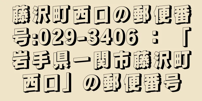 藤沢町西口の郵便番号:029-3406 ： 「岩手県一関市藤沢町西口」の郵便番号