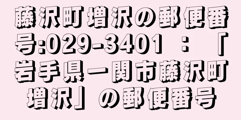 藤沢町増沢の郵便番号:029-3401 ： 「岩手県一関市藤沢町増沢」の郵便番号