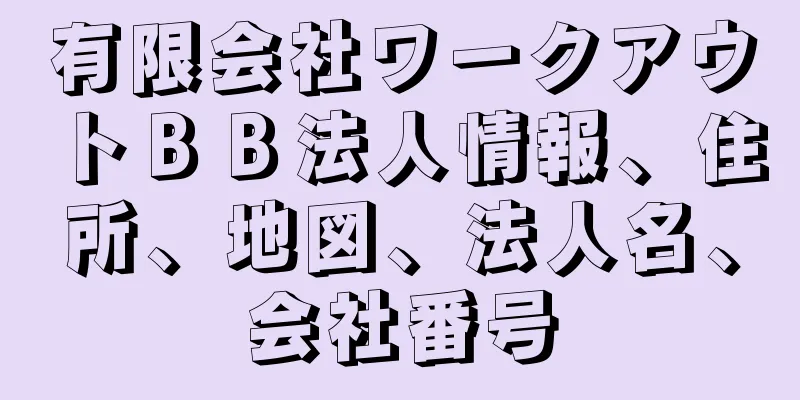 有限会社ワークアウトＢＢ法人情報、住所、地図、法人名、会社番号