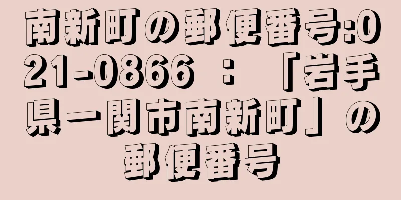 南新町の郵便番号:021-0866 ： 「岩手県一関市南新町」の郵便番号