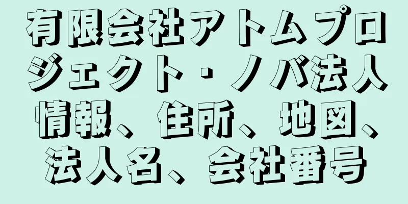 有限会社アトムプロジェクト・ノバ法人情報、住所、地図、法人名、会社番号