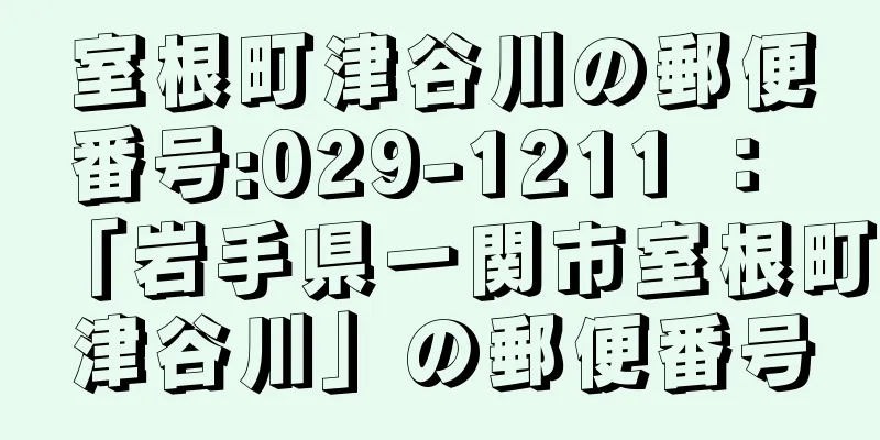 室根町津谷川の郵便番号:029-1211 ： 「岩手県一関市室根町津谷川」の郵便番号