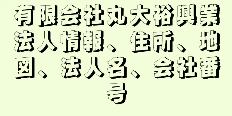 有限会社丸大裕興業法人情報、住所、地図、法人名、会社番号