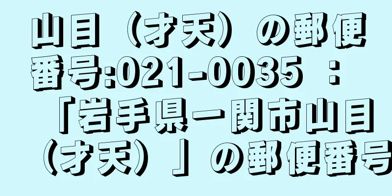 山目（才天）の郵便番号:021-0035 ： 「岩手県一関市山目（才天）」の郵便番号