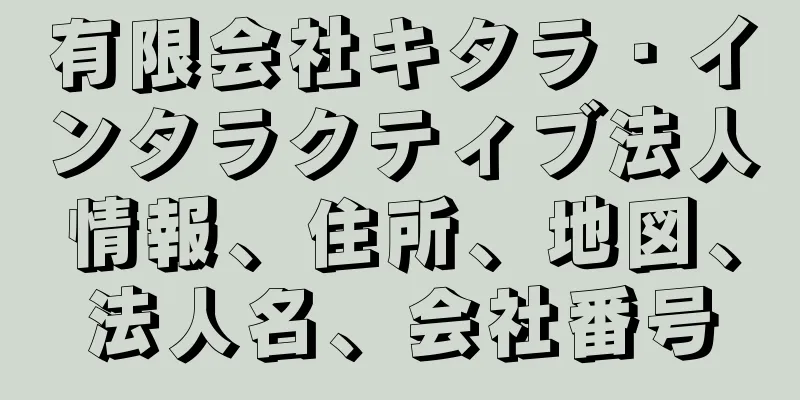 有限会社キタラ・インタラクティブ法人情報、住所、地図、法人名、会社番号