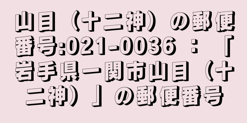 山目（十二神）の郵便番号:021-0036 ： 「岩手県一関市山目（十二神）」の郵便番号