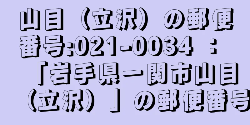 山目（立沢）の郵便番号:021-0034 ： 「岩手県一関市山目（立沢）」の郵便番号