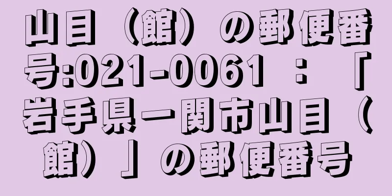 山目（館）の郵便番号:021-0061 ： 「岩手県一関市山目（館）」の郵便番号