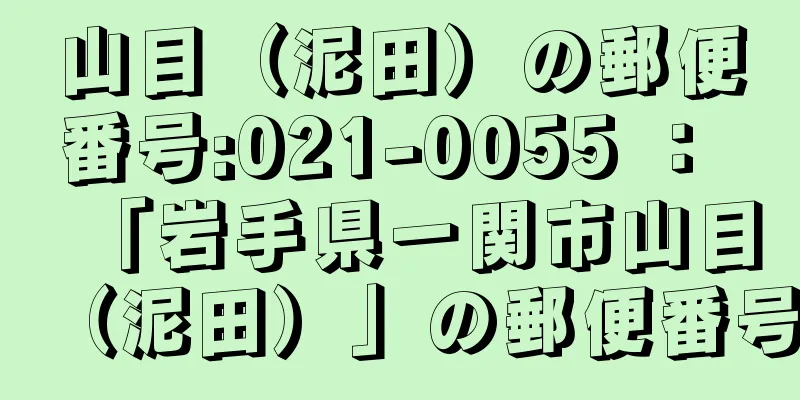 山目（泥田）の郵便番号:021-0055 ： 「岩手県一関市山目（泥田）」の郵便番号