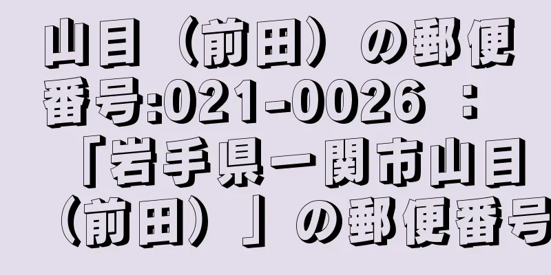 山目（前田）の郵便番号:021-0026 ： 「岩手県一関市山目（前田）」の郵便番号