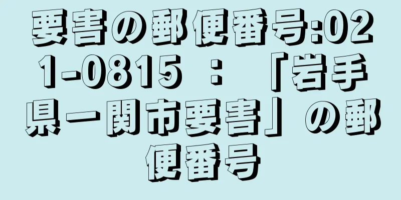 要害の郵便番号:021-0815 ： 「岩手県一関市要害」の郵便番号