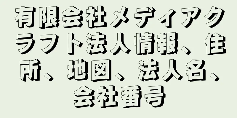 有限会社メディアクラフト法人情報、住所、地図、法人名、会社番号