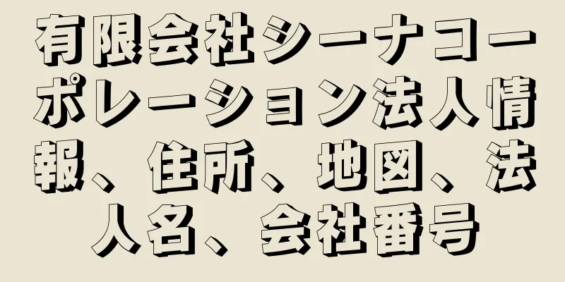 有限会社シーナコーポレーション法人情報、住所、地図、法人名、会社番号