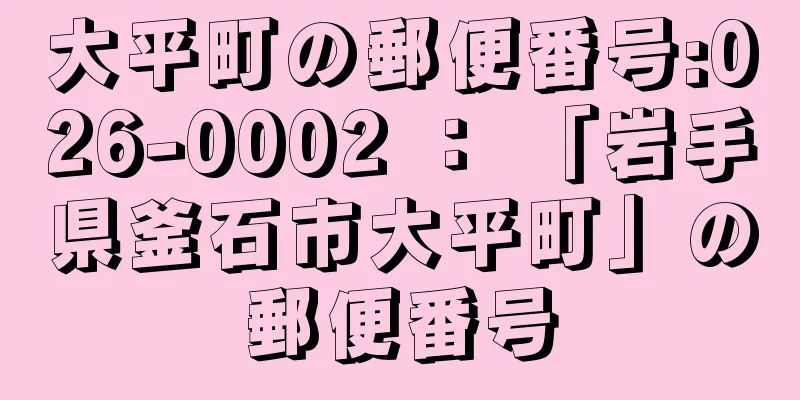 大平町の郵便番号:026-0002 ： 「岩手県釜石市大平町」の郵便番号