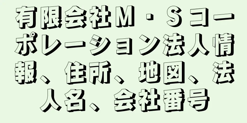 有限会社Ｍ・Ｓコーポレーション法人情報、住所、地図、法人名、会社番号