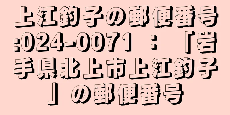 上江釣子の郵便番号:024-0071 ： 「岩手県北上市上江釣子」の郵便番号