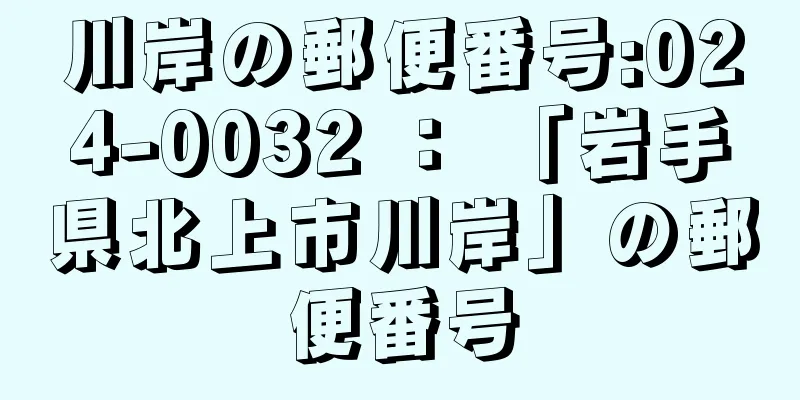 川岸の郵便番号:024-0032 ： 「岩手県北上市川岸」の郵便番号