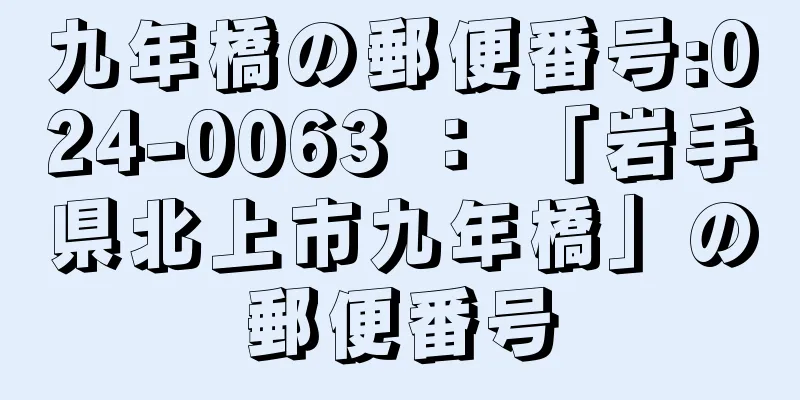 九年橋の郵便番号:024-0063 ： 「岩手県北上市九年橋」の郵便番号