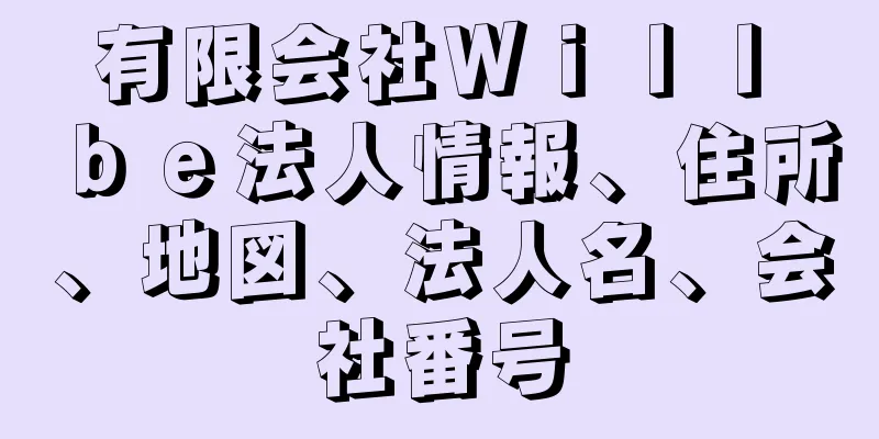 有限会社Ｗｉｌｌ　ｂｅ法人情報、住所、地図、法人名、会社番号