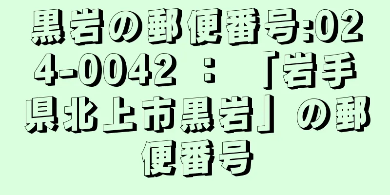 黒岩の郵便番号:024-0042 ： 「岩手県北上市黒岩」の郵便番号