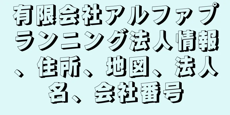 有限会社アルファプランニング法人情報、住所、地図、法人名、会社番号