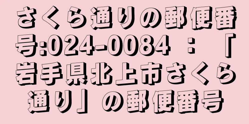 さくら通りの郵便番号:024-0084 ： 「岩手県北上市さくら通り」の郵便番号