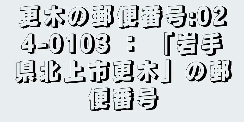 更木の郵便番号:024-0103 ： 「岩手県北上市更木」の郵便番号