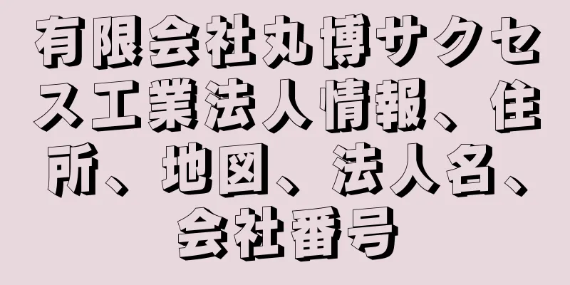 有限会社丸博サクセス工業法人情報、住所、地図、法人名、会社番号