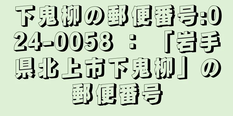 下鬼柳の郵便番号:024-0058 ： 「岩手県北上市下鬼柳」の郵便番号