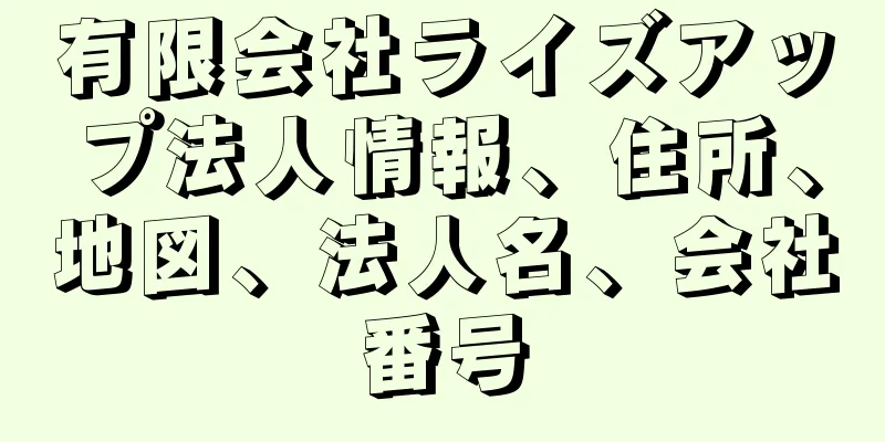 有限会社ライズアップ法人情報、住所、地図、法人名、会社番号