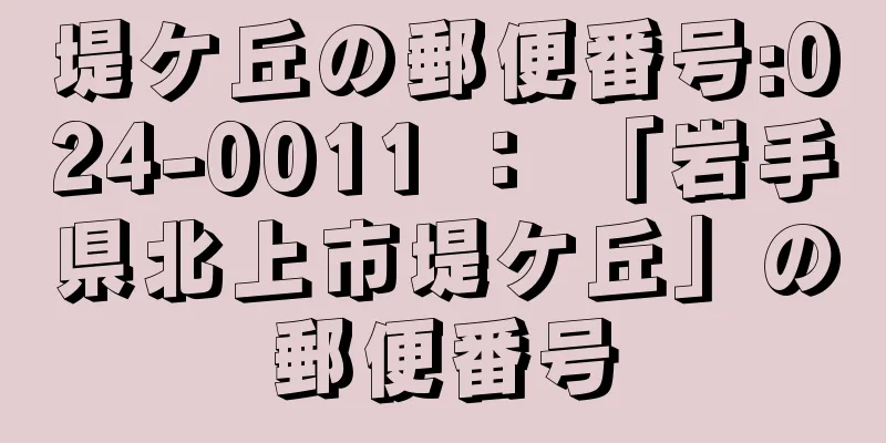 堤ケ丘の郵便番号:024-0011 ： 「岩手県北上市堤ケ丘」の郵便番号