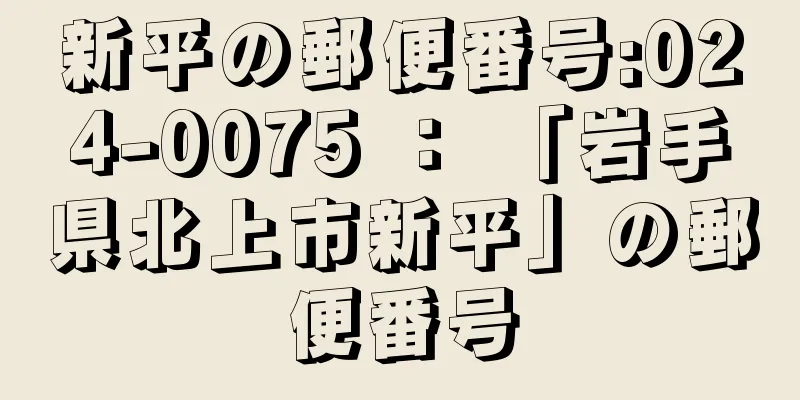 新平の郵便番号:024-0075 ： 「岩手県北上市新平」の郵便番号