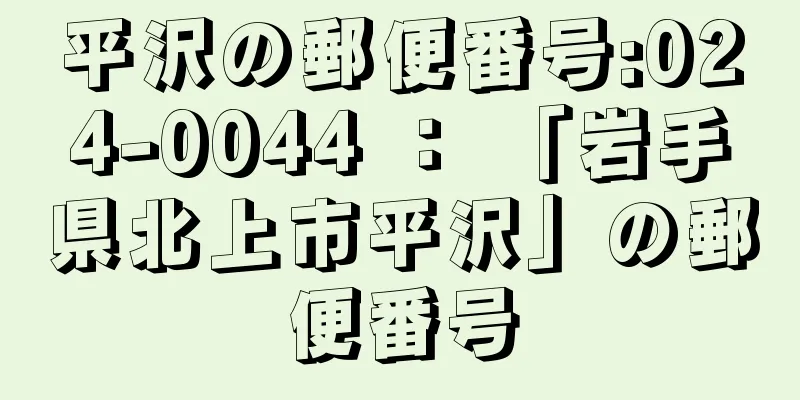 平沢の郵便番号:024-0044 ： 「岩手県北上市平沢」の郵便番号